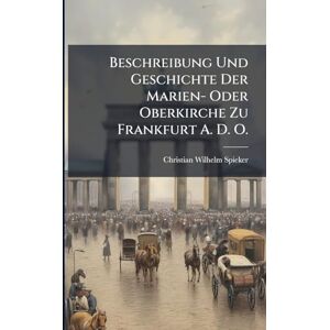 Spieker, Christian Wilhelm Beschreibung Und Geschichte Der Marien- Oder Oberkirche Zu Frankfurt A. D. O. Spieker, Christian Wilhelm Beschreibung Und Geschichte Der Marien- Oder Oberkirche Zu Frankfurt A. D. O.