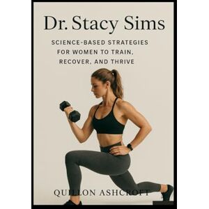 Ashcroft, Quillon Dr. Stacy Sims: Science-Based Strategies for Women to Train, Recover, and Thrive Ashcroft, Quillon Dr. Stacy Sims: Science-Based Strategies for Women to Train, Recover, and Thrive