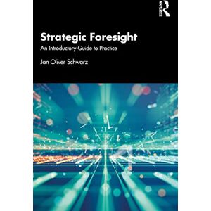 Schwarz, Jan Oliver Strategic Foresight: An Introductory Guide to Practice Schwarz, Jan Oliver Strategic Foresight: An Introductory Guide to Practice