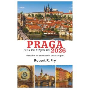 Fry, Robert R. GUÍA DE VIAJES DE PRAGA 2026: Descubre los secretos del casco antiguo Fry, Robert R. GUÍA DE VIAJES DE PRAGA 2026: Descubre los secretos del casco antiguo