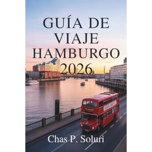 Soluri, Chas P. GUÍA DE VIAJE DE HAMBURGO 2026: Descubra el encanto de la ciudad portuaria del norte de Alemania Soluri, Chas P. GUÍA DE VIAJE DE HAMBURGO 2026: Descubra el encanto de la ciudad portuaria del norte de Alemania