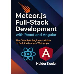 Koele, Haider Meteor.js Full-Stack Development with React and Angular: The Complete Beginner’s Guide to Building Modern Web Apps Koele, Haider Meteor.js Full-Stack Development with React and Angular: The Complete Beginner’s Guide to Building Modern Web Apps