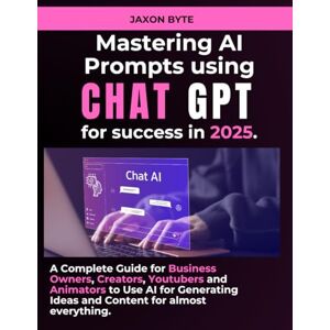 Byte, Jaxon MASTERING AI PROMPT FOR CHAT GPT: YOUR 2025 SUCCESS TOOLKIT: A COMPLETE BUSINESS GUIDE FOR BUSINESS OWNERS, CREATORS, YOUTUBERS AND ANIMATORS. Byte, Jaxon MASTERING AI PROMPT FOR CHAT GPT: YOUR 2025 SUCCESS TOOLKIT: A COMPLETE BUSINESS GUIDE FOR BUSINESS OWNERS, CREATORS, YOUTUBERS AND ANIMATORS.