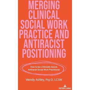 Ashley, Wendy Merging Clinical Social Work Practice and Antiracist Positioning: How to be a Clinically Sound, Antiracist Social Work Practitioner: 552 (Counterpoints: Studies in Criticality) Ashley, Wendy Merging Clinical Social Work Practice and Antiracist Positioning: How to be a Clinically Sound, Antiracist Social Work Practitioner: 552 (Counterpoints: Studies in Criticality)