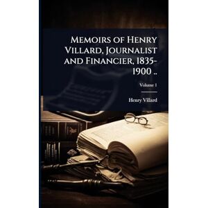 Villard, Henry Memoirs of Henry Villard, Journalist and Financier, 1835-1900 .. Villard, Henry Memoirs of Henry Villard, Journalist and Financier, 1835-1900 ..