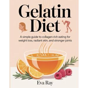 Ray, Eva Gelatin Diet: A Simple Guide to Collagen-Rich Eating for Weight Loss, Radiant Skin, and Stronger Joints Ray, Eva Gelatin Diet: A Simple Guide to Collagen-Rich Eating for Weight Loss, Radiant Skin, and Stronger Joints