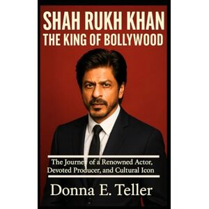 E. Teller, Donna SHAH RUKH KHAN:THE KING OF BOLLYWOOD: The Journey of a Renowned Actor, Devoted Producer, and Cultural Icon E. Teller, Donna SHAH RUKH KHAN:THE KING OF BOLLYWOOD: The Journey of a Renowned Actor, Devoted Producer, and Cultural Icon