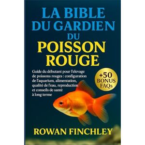 FINCHLEY, ROWAN LA BIBLE DU GARDIEN DU POISSON ROUGE: Guide du débutant pour l'élevage de poissons rouges : configuration de l'aquarium, alimentation, qualité de l'eau, reproduction et conseils de santé à long terme FINCHLEY, ROWAN LA BIBLE DU GARDIEN DU POISSON ROUGE: Guide du débutant pour l'élevage de poissons rouges : configuration de l'aquarium, alimentation, qualité de l'eau, reproduction et conseils de santé à long terme