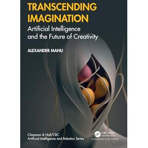 Manu, Alexander Transcending Imagination: Artificial Intelligence and the Future of Creativity (Chapman & Hall/CRC Artificial Intelligence and Robotics Series) Manu, Alexander Transcending Imagination: Artificial Intelligence and the Future of Creativity (Chapman & Hall/CRC Artificial Intelligence and Robotics Series)