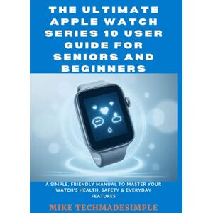 TechMadeSimple, Mike The Ultimate Apple Watch Series 10 User Guide for Seniors and Beginners: A Simple, Friendly Manual to Master Your Watch’s Health, Safety & Everyday Features TechMadeSimple, Mike The Ultimate Apple Watch Series 10 User Guide for Seniors and Beginners: A Simple, Friendly Manual to Master Your Watch’s Health, Safety & Everyday Features