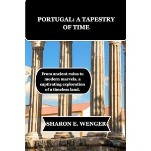 WENGER, SHARON E. PORTUGAL: A TAPESTRY OF TIME: From ancient ruins to modern marvels, a captivating exploration of a timeless land. WENGER, SHARON E. PORTUGAL: A TAPESTRY OF TIME: From ancient ruins to modern marvels, a captivating exploration of a timeless land.