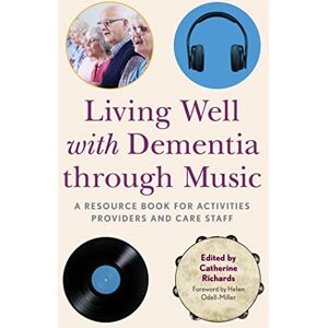 Living Well with Dementia through Music: A Resource Book for Activities Providers and Care Staff Living Well with Dementia through Music: A Resource Book for Activities Providers and Care Staff