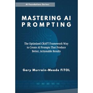 Meade Mastering AI Prompting: The Optimised C.R.A.F.T. Framework Way To Create AI Prompts That Produce Better, Actionable Results Meade Mastering AI Prompting: The Optimised C.R.A.F.T. Framework Way To Create AI Prompts That Produce Better, Actionable Results