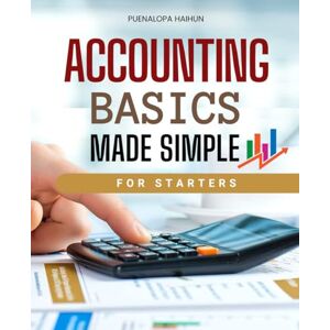 Puenalopa Haihun Accounting Basics Made Simple For Starters: Master The Core Concepts Of Accounting Principles Learn How To Record Analyze And Interpret Financial ... Confidence And Real World Understanding Puenalopa Haihun Accounting Basics Made Simple For Starters: Master The Core Concepts Of Accounting Principles Learn How To Record Analyze And Interpret Financial ... Confidence And Real World Understanding