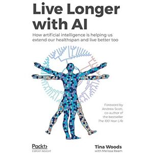 Woods, Tina Live Longer with AI: How artificial intelligence is helping us extend our healthspan and live better too Woods, Tina Live Longer with AI: How artificial intelligence is helping us extend our healthspan and live better too