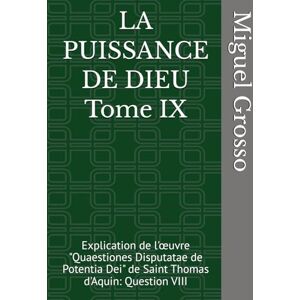 Grosso, Miguel LA PUISSANCE DE DIEU Tome IX: Explication de l'œuvre "Quaestiones Disputatae de Potentia Dei" de Saint Thomas d'Aquin: Question VIII (La Sagesse thomiste : Réflexions sur la Puissance de Dieu) Grosso, Miguel LA PUISSANCE DE DIEU Tome IX: Explication de l'œuvre "Quaestiones Disputatae de Potentia Dei" de Saint Thomas d'Aquin: Question VIII (La Sagesse thomiste : Réflexions sur la Puissance de Dieu)