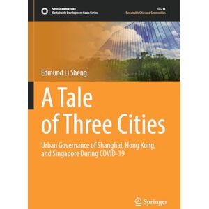 Sheng, Edmund Li A Tale of Three Cities: Urban Governance of Shanghai, Hong Kong, and Singapore During COVID-19 (Sustainable Development Goals Series) Sheng, Edmund Li A Tale of Three Cities: Urban Governance of Shanghai, Hong Kong, and Singapore During COVID-19 (Sustainable Development Goals Series)