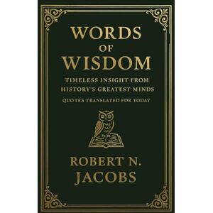 Jacobs, Robert N. Words of Wisdom: Timeless Insight from History’s Greatest Minds. Quotes Translated For Today (The Conscious Living Series) Jacobs, Robert N. Words of Wisdom: Timeless Insight from History’s Greatest Minds. Quotes Translated For Today (The Conscious Living Series)