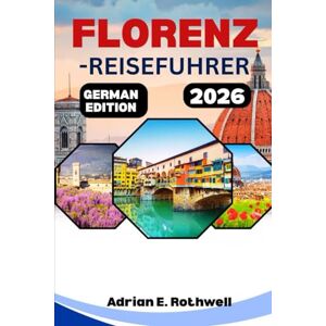 Rothwell, Adrian E. FLORENZ-REISEFUHRER 2026: Verborgene Schätze, Geheimtipps und wichtige Hinweise, um Italien wie ein Einheimischer zu entdecken Rothwell, Adrian E. FLORENZ-REISEFUHRER 2026: Verborgene Schätze, Geheimtipps und wichtige Hinweise, um Italien wie ein Einheimischer zu entdecken