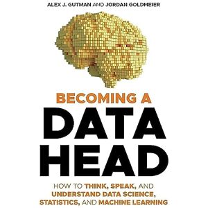 Gutman, Alex J. Becoming a Data Head: How to Think, Speak, and Understand Data Science, Statistics, and Machine Learning Gutman, Alex J. Becoming a Data Head: How to Think, Speak, and Understand Data Science, Statistics, and Machine Learning