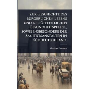 Lammert, Gottfried Zur Geschichte des bÃ1/4rgerlichen Lebens und der öffentlichen Gesundheitspflege, sowie insbesondere der Sanitätsanstalten in SÃ1/4ddeutschland. Lammert, Gottfried Zur Geschichte des bÃ1/4rgerlichen Lebens und der öffentlichen Gesundheitspflege, sowie insbesondere der Sanitätsanstalten in SÃ1/4ddeutschland.