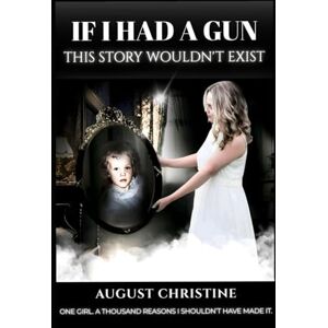 Christine, August If I Had a Gun, This Story Wouldn’t Exist: One girl. A thousand reasons I shouldn't have made it Christine, August If I Had a Gun, This Story Wouldn’t Exist: One girl. A thousand reasons I shouldn't have made it