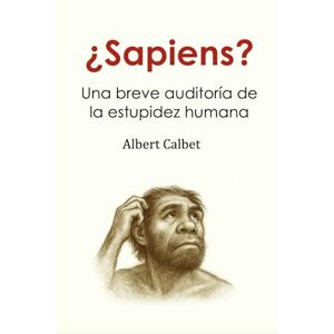 Calbet, Albert ¿Sapiens?: Una breve auditoría de la estupidez humana Calbet, Albert ¿Sapiens?: Una breve auditoría de la estupidez humana