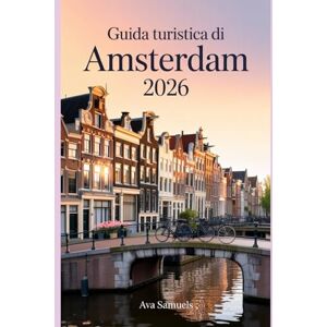 Samuels, Ava GUIDA TURISTICA DI AMSTERDAM 2026: Le principali attrazioni, i monumenti e i luoghi di interesse da non perdere nella città dei canali dei Paesi Bassi Samuels, Ava GUIDA TURISTICA DI AMSTERDAM 2026: Le principali attrazioni, i monumenti e i luoghi di interesse da non perdere nella città dei canali dei Paesi Bassi