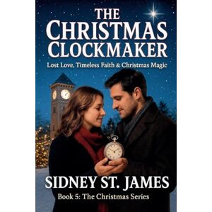 James, Sidney St The Christmas Clockmaker Lost Love, Timeless Faith & Christmas Magic: 5 James, Sidney St The Christmas Clockmaker Lost Love, Timeless Faith & Christmas Magic: 5