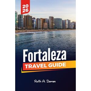 Damon, Ruth A. FORTALEZA TRAVEL GUIDE 2026: Explore Top Attractions, Hidden Gems, Beaches, Culture, and Adventure in Ceará’s Vibrant Capital Damon, Ruth A. FORTALEZA TRAVEL GUIDE 2026: Explore Top Attractions, Hidden Gems, Beaches, Culture, and Adventure in Ceará’s Vibrant Capital