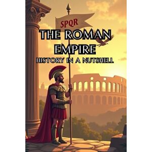 Rump, Eric The Roman Empire History in a Nutshell: From Mythical Origins to Senate and Caesars, Imperial Might and the Migration Era, and the Enduring Legacy ... Europe (Smart Reads: Understanding the World) Rump, Eric The Roman Empire History in a Nutshell: From Mythical Origins to Senate and Caesars, Imperial Might and the Migration Era, and the Enduring Legacy ... Europe (Smart Reads: Understanding the World)