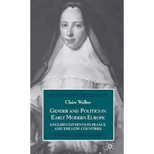Walker, C. Gender and Politics in Early Modern Europe: English Convents in France and the Low Countries (Early Modern History: Society and Culture) Walker, C. Gender and Politics in Early Modern Europe: English Convents in France and the Low Countries (Early Modern History: Society and Culture)