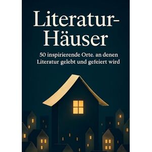 Bauer, Linus Literatur-Häuser: 50 inspirierende Orte, an denen Literatur gelebt und gefeiert wird Bauer, Linus Literatur-Häuser: 50 inspirierende Orte, an denen Literatur gelebt und gefeiert wird