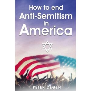 Degen, Peter How to End Anti-Semitism in America Degen, Peter How to End Anti-Semitism in America