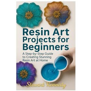 Kennedy, Stewart Resin Art Projects for Beginners: A Step-by-Step Guide to Creating Stunning Resin Art at Home (Crafting for Everyone Collection) Kennedy, Stewart Resin Art Projects for Beginners: A Step-by-Step Guide to Creating Stunning Resin Art at Home (Crafting for Everyone Collection)