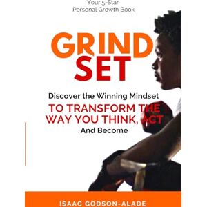 Alade, Isaac Godson Grindset: Discover the Winning Mindset to Transform the Way You Think, Act, and Become Alade, Isaac Godson Grindset: Discover the Winning Mindset to Transform the Way You Think, Act, and Become