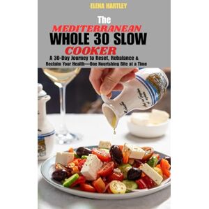 HARTLEY, ELENA THE MEDITERRANEAN WHOLE 30 SLOW COOKER: A 30-Day Journey to Reset, Rebalance & Reclaim Your Health—One Nourishing Bite at a Time HARTLEY, ELENA THE MEDITERRANEAN WHOLE 30 SLOW COOKER: A 30-Day Journey to Reset, Rebalance & Reclaim Your Health—One Nourishing Bite at a Time