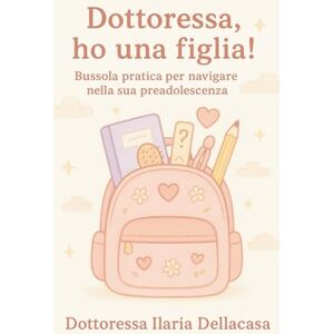 Dellacasa, Ilaria Dottoressa, ho una figlia! Bussola pratica per i genitori verso l’adolescenza!: Guida gentile per genitori di ragazze tra gli 8 e i 14 anni: corpo che cresce, emozioni che esplodono e ormoni. Dellacasa, Ilaria Dottoressa, ho una figlia! Bussola pratica per i genitori verso l’adolescenza!: Guida gentile per genitori di ragazze tra gli 8 e i 14 anni: corpo che cresce, emozioni che esplodono e ormoni.
