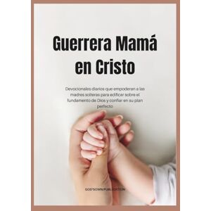 Publication, God'sOwn Guerrera Mamá en Cristo: Devocionales diarios que empoderan a las madres solteras para edificar sobre el fundamento de Dios y confiar en su plan perfecto (Devocionales Anclados en Cristo) Publication, God'sOwn Guerrera Mamá en Cristo: Devocionales diarios que empoderan a las madres solteras para edificar sobre el fundamento de Dios y confiar en su plan perfecto (Devocionales Anclados en Cristo)