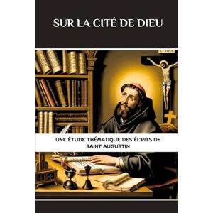 Eusebius, Leo Sur la Cité de Dieu: Une étude thématique des écrits de Saint Augustin Eusebius, Leo Sur la Cité de Dieu: Une étude thématique des écrits de Saint Augustin