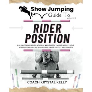 Kelly, Coach Krystal Show Jumping Guide to Rider Position: A 28 Day Training Plan, Journal & Workbook to Help Improve Your Horse Riding Jumping Skills Using Simple & ... Step-By-Step Training Plans & Exercises) Kelly, Coach Krystal Show Jumping Guide to Rider Position: A 28 Day Training Plan, Journal & Workbook to Help Improve Your Horse Riding Jumping Skills Using Simple & ... Step-By-Step Training Plans & Exercises)