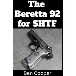 Cooper, Ben The Beretta 92 For SHTF: A Practical Guide to Preparing, Maintaining, and Using Your Beretta 92FS or M9 When the Stuff Hits the Fan (SHTF Guns) Cooper, Ben The Beretta 92 For SHTF: A Practical Guide to Preparing, Maintaining, and Using Your Beretta 92FS or M9 When the Stuff Hits the Fan (SHTF Guns)