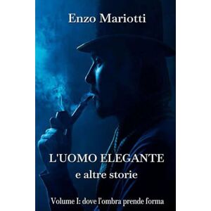 Mariotti, Enzo L'uomo elegante e altre storie: Vol. I: dove l'ombra prende forma Mariotti, Enzo L'uomo elegante e altre storie: Vol. I: dove l'ombra prende forma