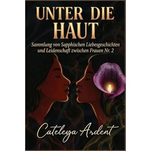 Ardent, Cateleya UNTER DIE HAUT: Sammlung von Sapphischen Liebesgeschichten und Leidenschaft zwischen Frauen Nr. 2 Ardent, Cateleya UNTER DIE HAUT: Sammlung von Sapphischen Liebesgeschichten und Leidenschaft zwischen Frauen Nr. 2