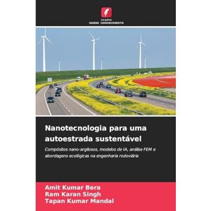 Bera, Amit Kumar Nanotecnologia para uma autoestrada sustentável: Compósitos nano-argilosos, modelos de IA, análise FEM e abordagens ecológicas na engenharia rodoviária Bera, Amit Kumar Nanotecnologia para uma autoestrada sustentável: Compósitos nano-argilosos, modelos de IA, análise FEM e abordagens ecológicas na engenharia rodoviária