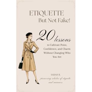 B., Sarah Etiquette But Not Fake: 20 Lessons to Cultivate Poise, Confidence, and Charm Without Changing Who You Are B., Sarah Etiquette But Not Fake: 20 Lessons to Cultivate Poise, Confidence, and Charm Without Changing Who You Are