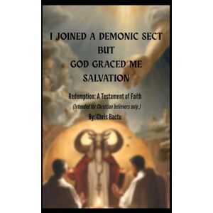 Bactu, Chris I joined a Demonic Sect but God graced me Salvation: Redemption: A Testament of Faith Bactu, Chris I joined a Demonic Sect but God graced me Salvation: Redemption: A Testament of Faith