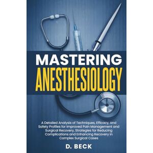 Beck, D. Mastering Anesthesiology: A Detailed Analysis of Techniques, Efficacy, and Safety Profiles for Improved Pain Management and Surgical Recovery, ... Cases (A Journey Through Science Books) Beck, D. Mastering Anesthesiology: A Detailed Analysis of Techniques, Efficacy, and Safety Profiles for Improved Pain Management and Surgical Recovery, ... Cases (A Journey Through Science Books)