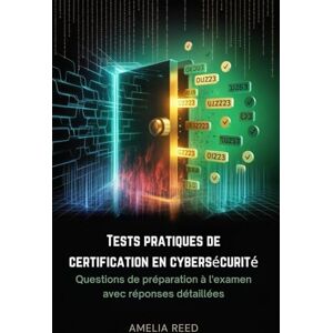 REED, AMELIA Tests pratiques de certification en cybersécurité: Questions de préparation à l'examen avec réponses détaillées REED, AMELIA Tests pratiques de certification en cybersécurité: Questions de préparation à l'examen avec réponses détaillées