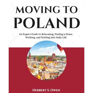 Owen, Herbert S. Moving to Poland: An Expat's Guide to Relocating, Finding a Home, Working, and Settling Into Daily Life (The Smooth Relocation Guides) Owen, Herbert S. Moving to Poland: An Expat's Guide to Relocating, Finding a Home, Working, and Settling Into Daily Life (The Smooth Relocation Guides)